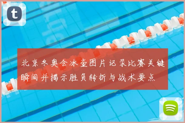 北京冬奥会冰壶图片记录比赛关键瞬间并揭示胜负转折与战术要点